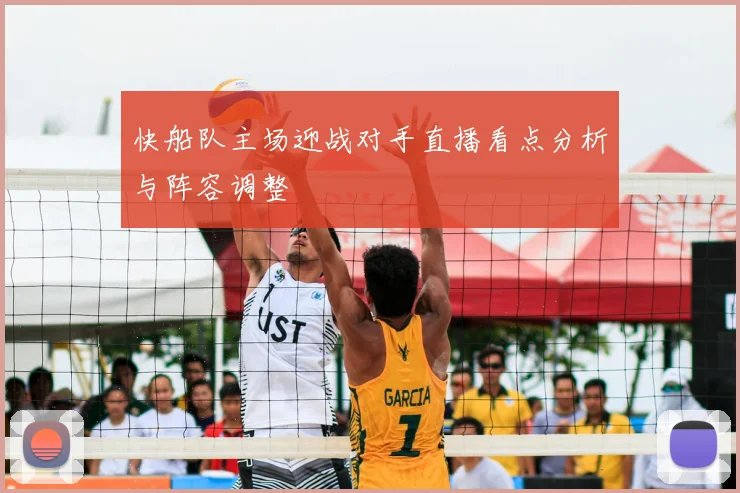 快船队主场迎战对手直播看点分析与阵容调整