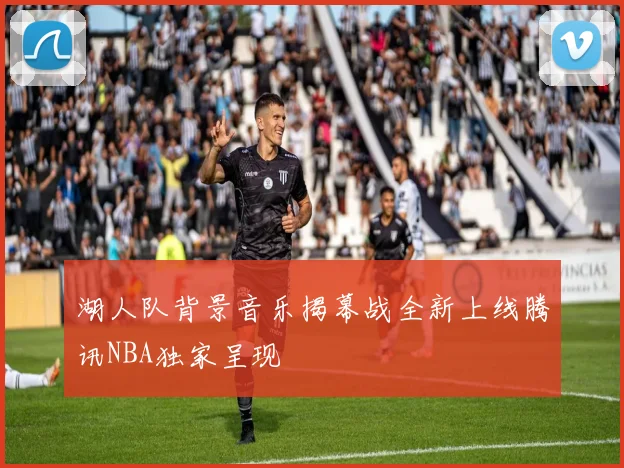 湖人队背景音乐揭幕战全新上线腾讯NBA独家呈现