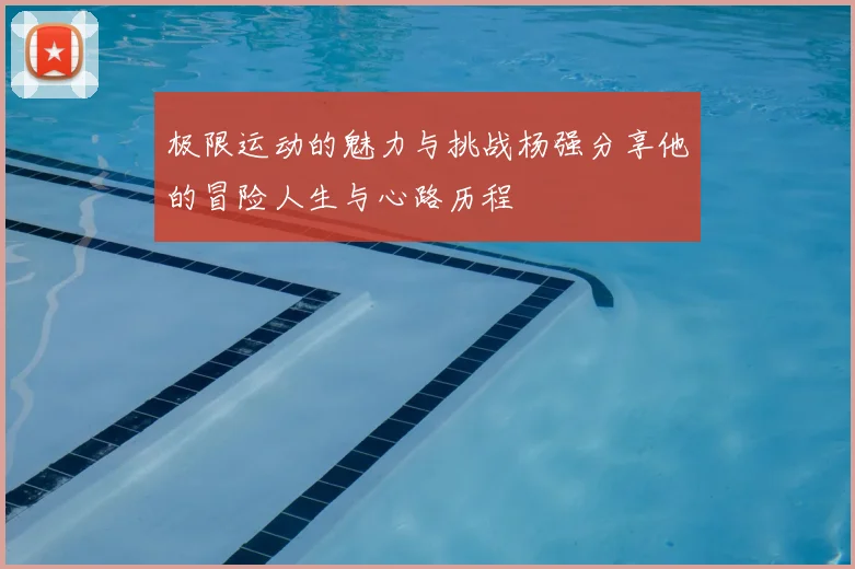 极限运动的魅力与挑战杨强分享他的冒险人生与心路历程