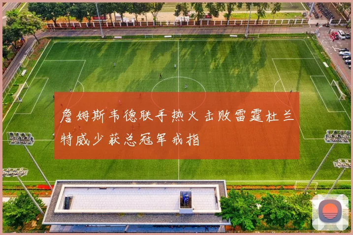 詹姆斯韦德联手热火击败雷霆杜兰特威少获总冠军戒指