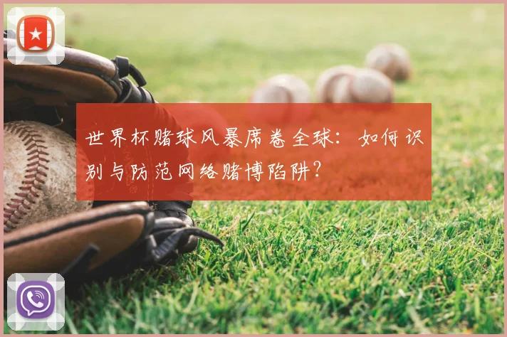 世界杯赌球风暴席卷全球：如何识别与防范网络赌博陷阱？