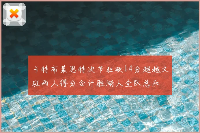 卡特布莱恩特次节狂砍14分超越文班两人得分合计胜湖人全队总和