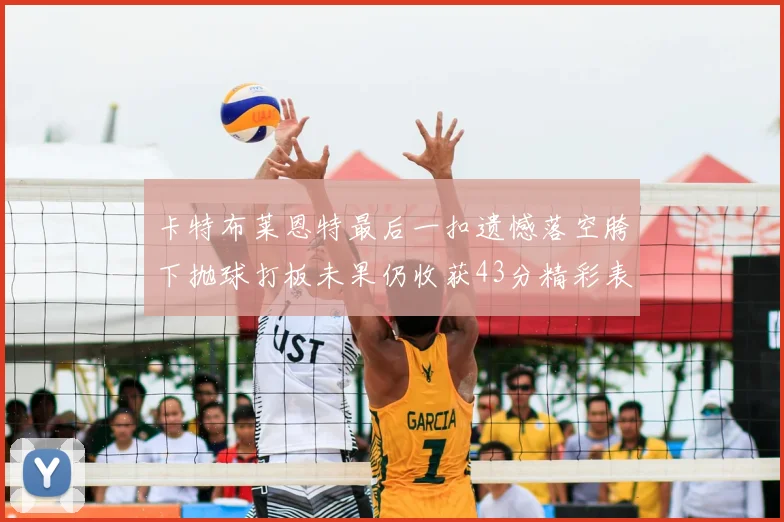 卡特布莱恩特最后一扣遗憾落空胯下抛球打板未果仍收获43分精彩表现