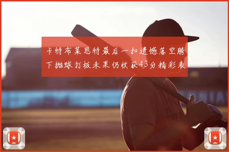 卡特布莱恩特最后一扣遗憾落空胯下抛球打板未果仍收获43分精彩表现