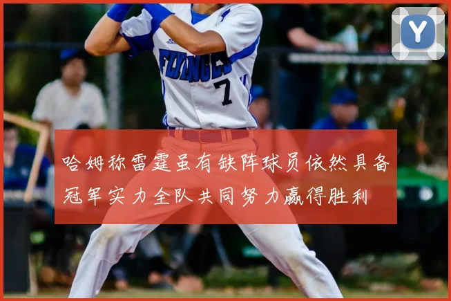 哈姆称雷霆虽有缺阵球员依然具备冠军实力全队共同努力赢得胜利