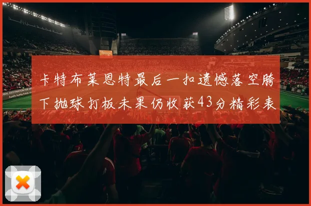 卡特布莱恩特最后一扣遗憾落空胯下抛球打板未果仍收获43分精彩表现