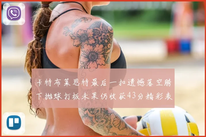 卡特布莱恩特最后一扣遗憾落空胯下抛球打板未果仍收获43分精彩表现