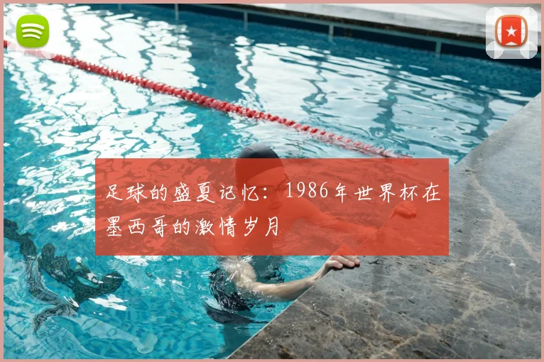 足球的盛夏记忆：1986年世界杯在墨西哥的激情岁月