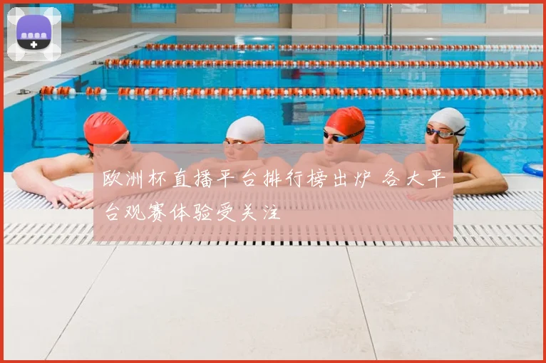 欧洲杯直播平台排行榜出炉 各大平台观赛体验受关注