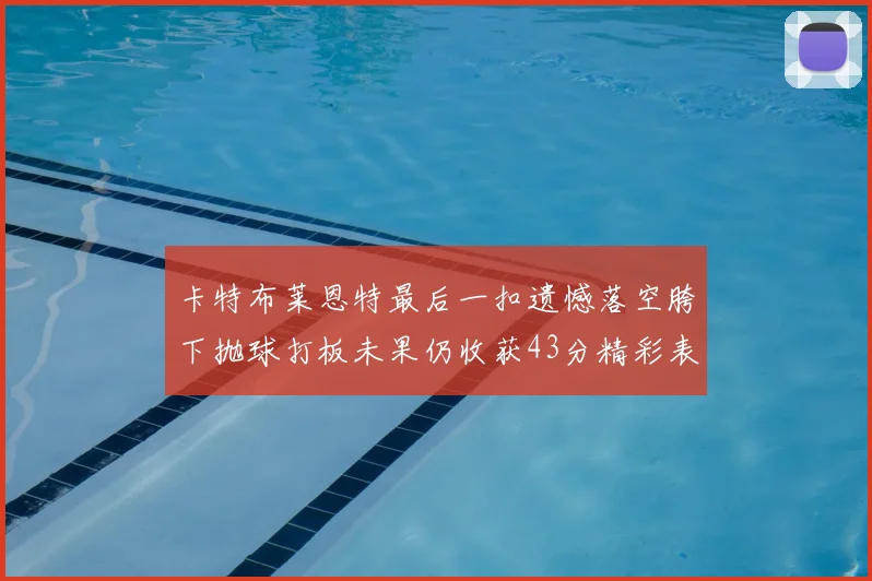 卡特布莱恩特最后一扣遗憾落空胯下抛球打板未果仍收获43分精彩表现