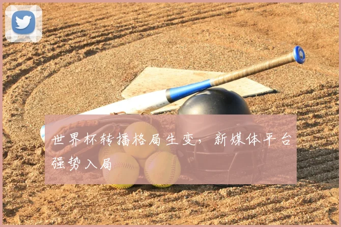 世界杯转播格局生变，新媒体平台强势入局