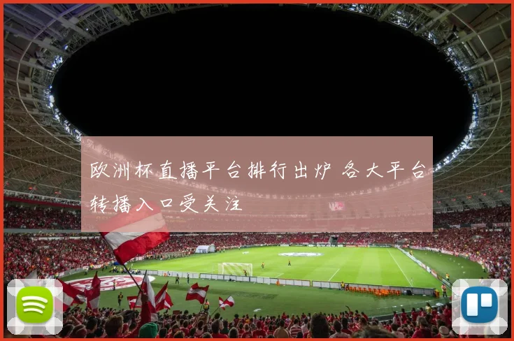 欧洲杯直播平台排行出炉 各大平台转播入口受关注