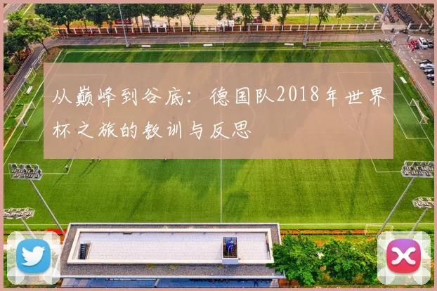 从巅峰到谷底：德国队2018年世界杯之旅的教训与反思