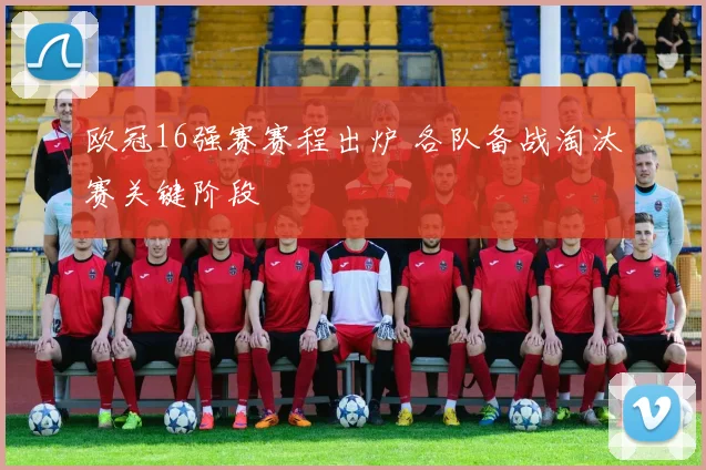 欧冠16强赛赛程出炉 各队备战淘汰赛关键阶段