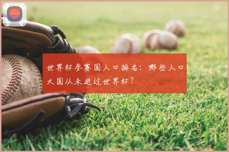 世界杯参赛国人口排名：哪些人口大国从未进过世界杯？