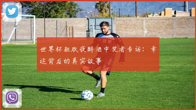 世界杯狂欢夜醉酒中奖者专访：幸运背后的真实故事