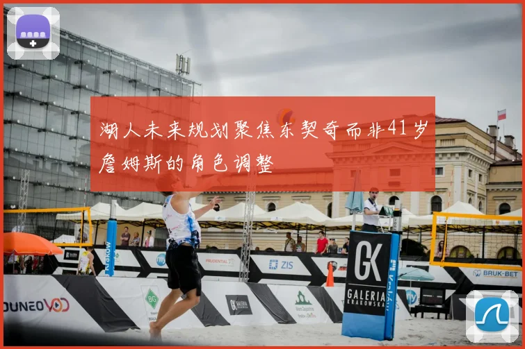 湖人未来规划聚焦东契奇而非41岁詹姆斯的角色调整