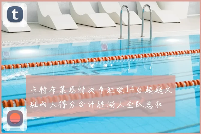 卡特布莱恩特次节狂砍14分超越文班两人得分合计胜湖人全队总和
