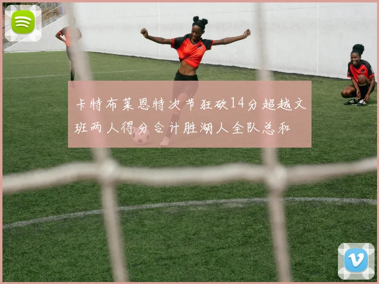 卡特布莱恩特次节狂砍14分超越文班两人得分合计胜湖人全队总和