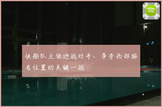 快船队主场迎战对手，争夺西部排名位置的关键一战
