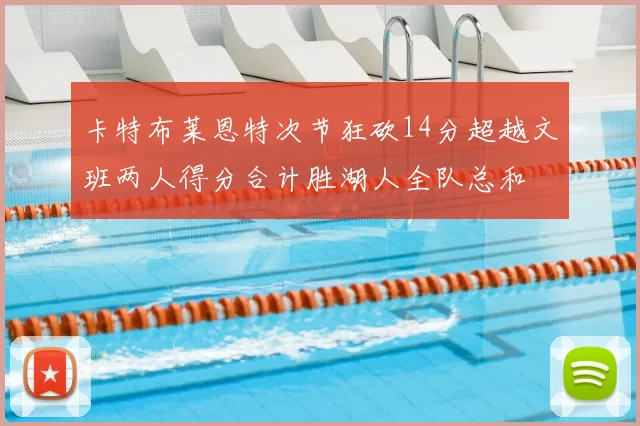 卡特布莱恩特次节狂砍14分超越文班两人得分合计胜湖人全队总和