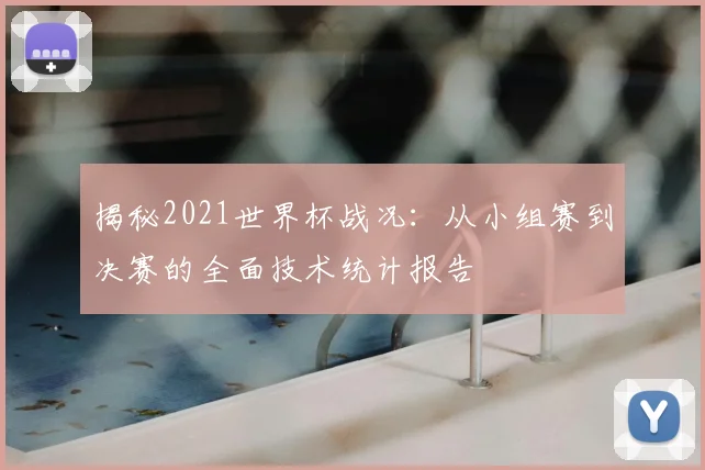 揭秘2021世界杯战况：从小组赛到决赛的全面技术统计报告