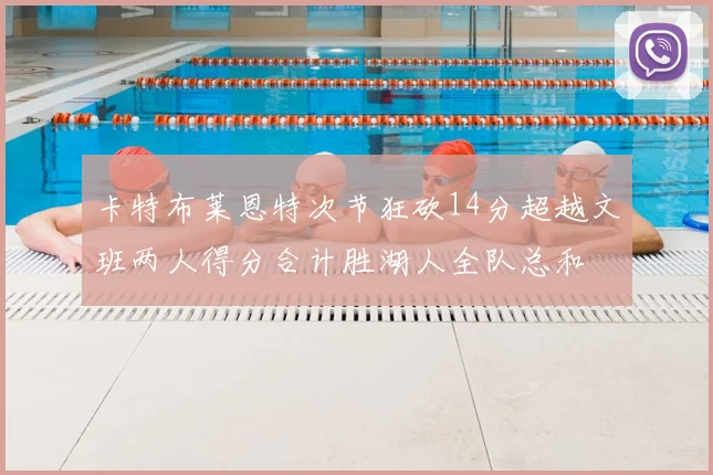 卡特布莱恩特次节狂砍14分超越文班两人得分合计胜湖人全队总和