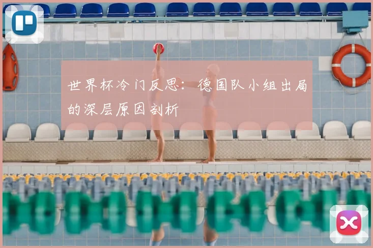 世界杯冷门反思：德国队小组出局的深层原因剖析