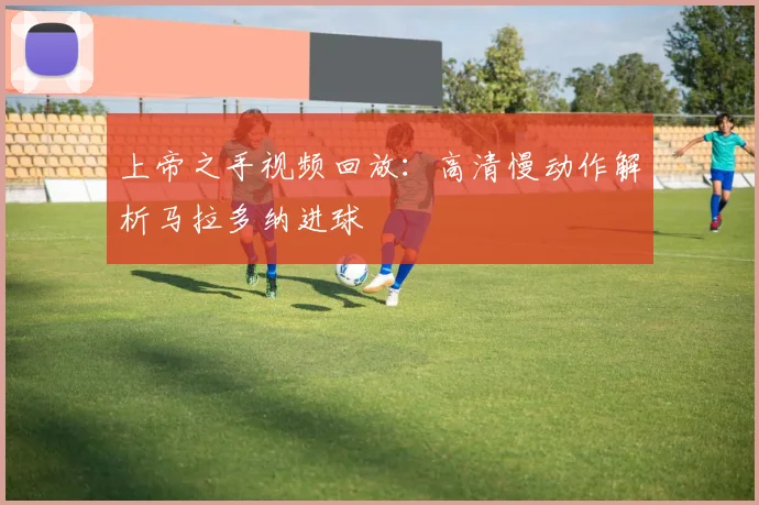上帝之手视频回放：高清慢动作解析马拉多纳进球