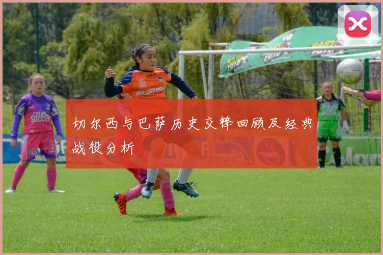 切尔西与巴萨历史交锋回顾及经典战役分析