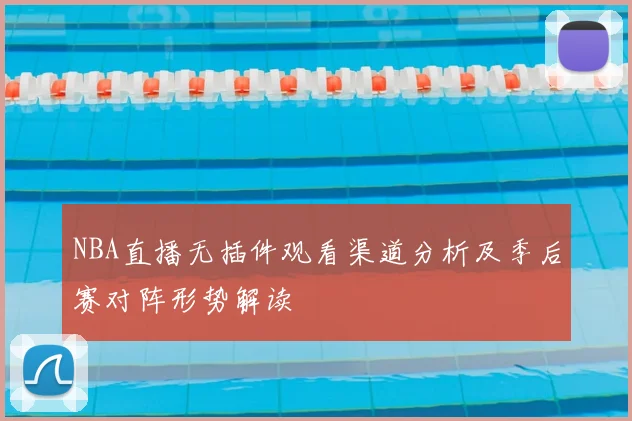 NBA直播无插件观看渠道分析及季后赛对阵形势解读