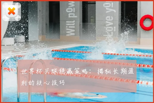 世界杯买球稳赢策略:揭秘长期盈利的核心技巧