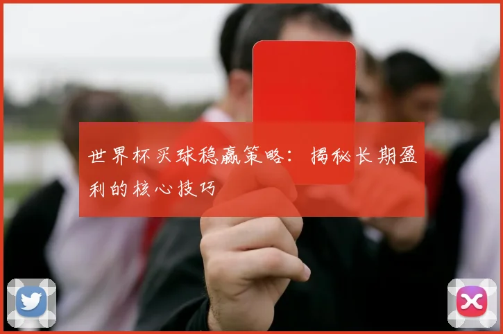 世界杯买球稳赢策略：揭秘长期盈利的核心技巧