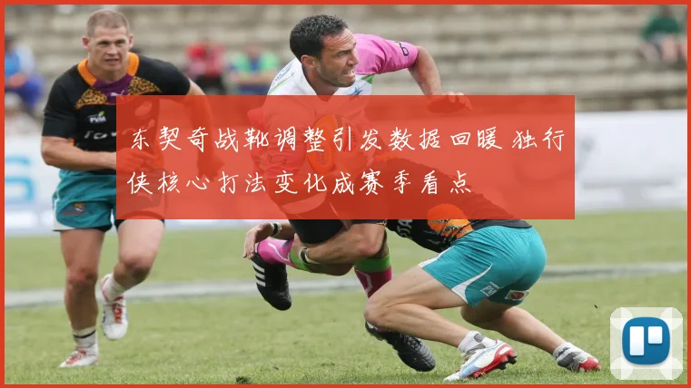 东契奇战靴调整引发数据回暖 独行侠核心打法变化成赛季看点