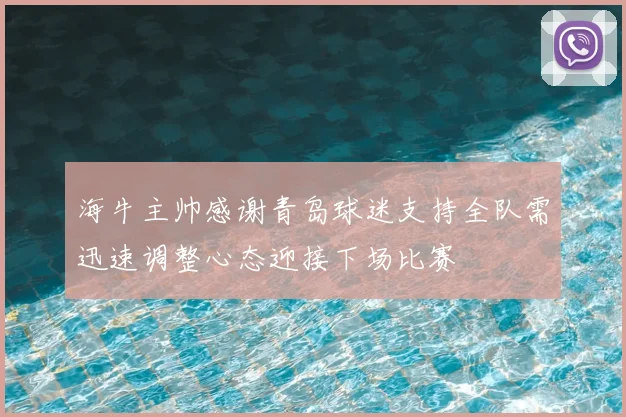 海牛主帅感谢青岛球迷支持全队需迅速调整心态迎接下场比赛