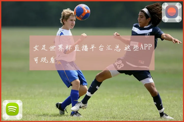 女足世界杯直播平台汇总 这些APP可观看